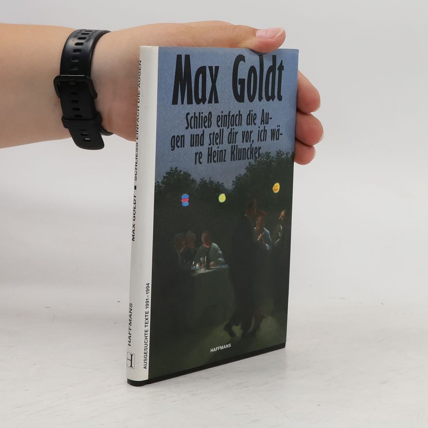 Max Goldt Schließ einfach die Augen und stell dir vor, ich wäre Heinz Kluncker. Ausgesuchte Texte 1991-1994