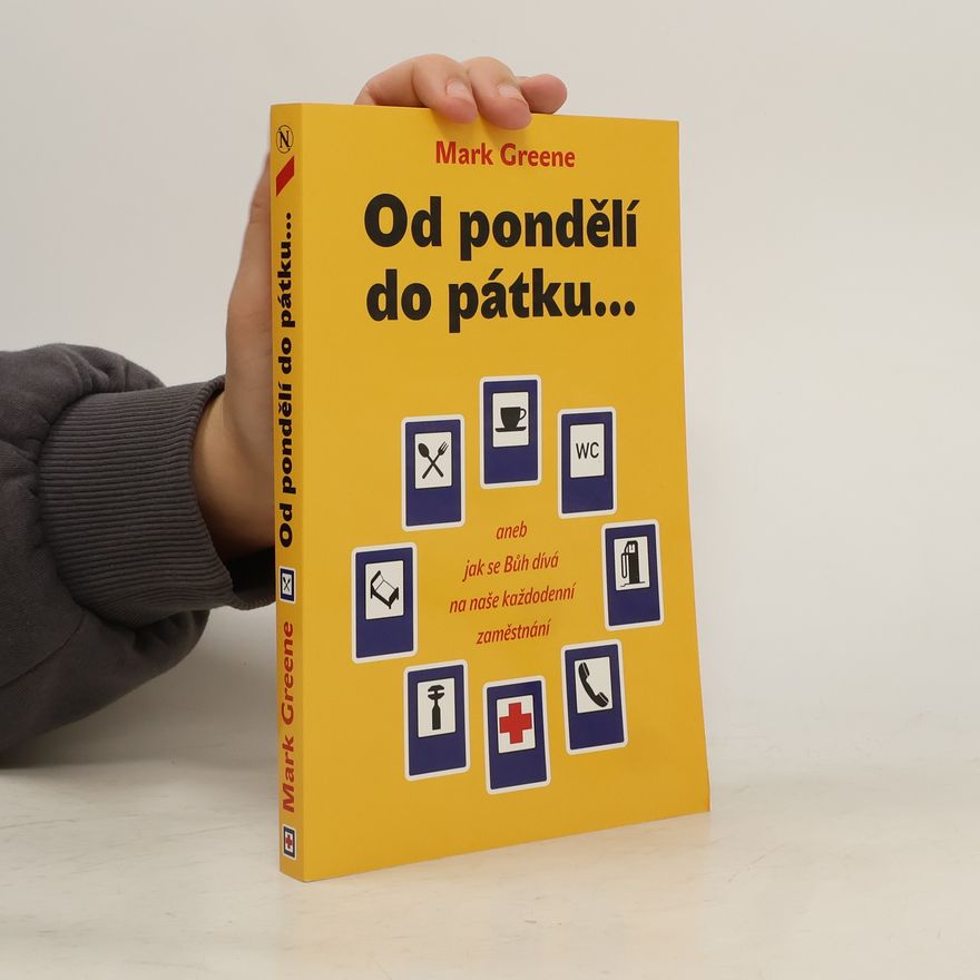 Mark Greene Od pondělí do pátku, aneb, Jak se Bůh dívá na naše každodenní zaměstnání