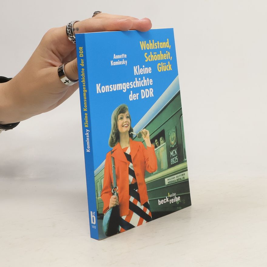 Anna Kaminsky Wohlstand, Schönheit, Glück. Kleine Konsumgeschichte der DDR