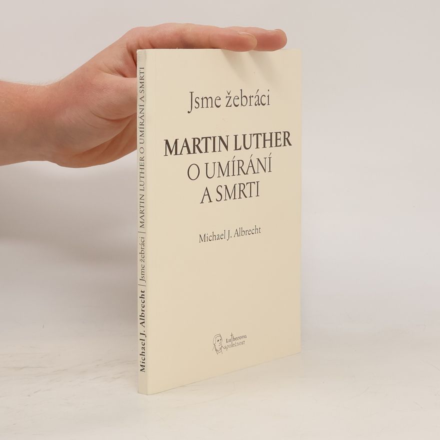 Michael J. Albrecht Jsme žebráci: Martin Luther o umírání a smrti