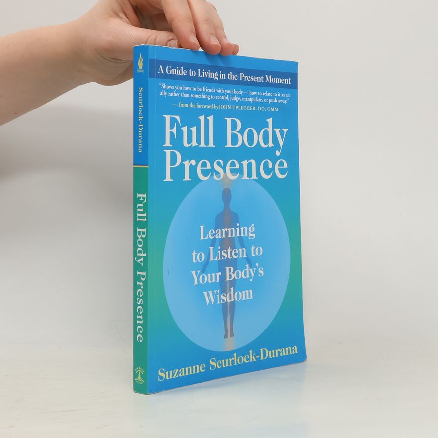 Suzanne Scurlock-Durana Full Body Presence: Learning to Listen to Your Body's Wisdom