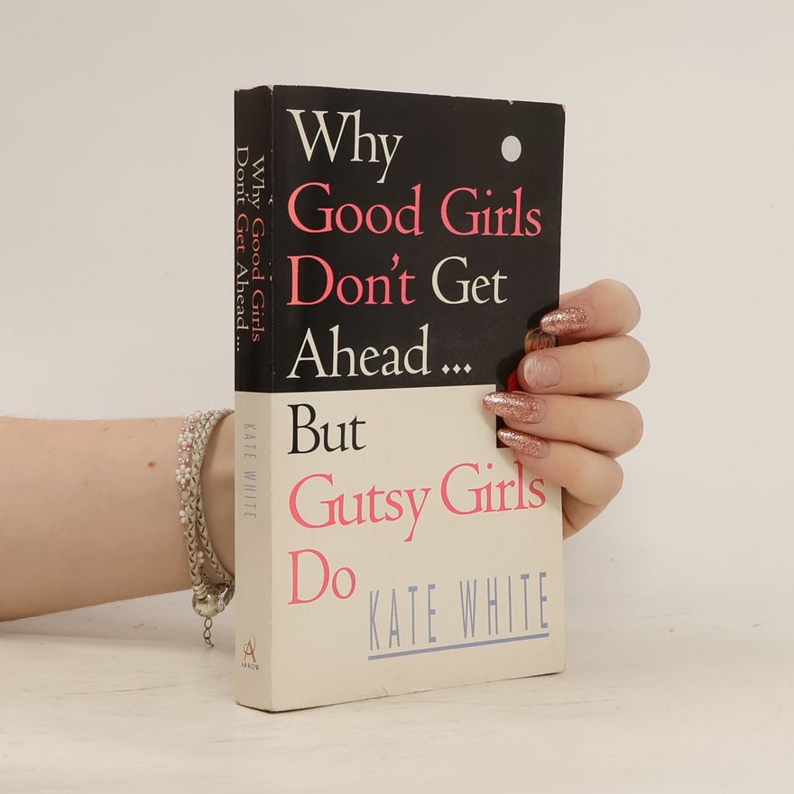 Kate White Why Good Girls Don't Get Ahead... But Gutsy Girls Do