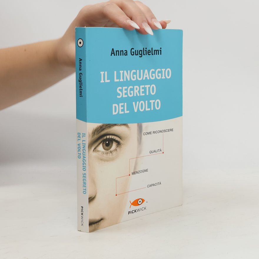 Anna Guglielmi Il linguaggio segreto del volto. Come riconoscere qualità, menzogne, capacità