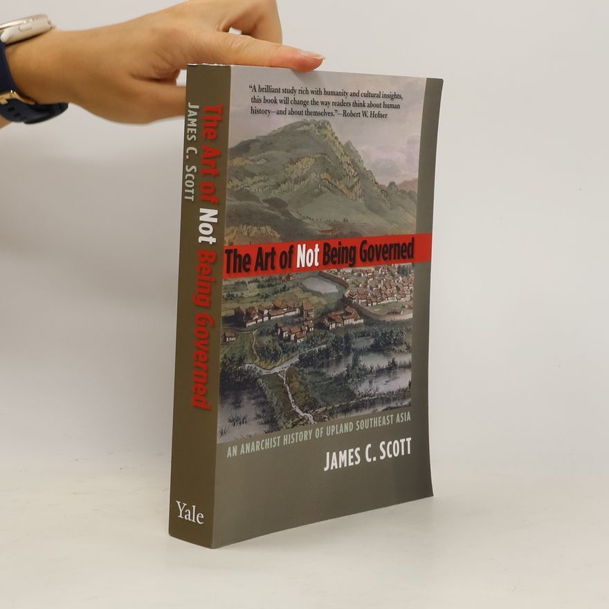 James C. Scott The Art of Not Being Governed : An Anarchist History of Upland Southeast Asia