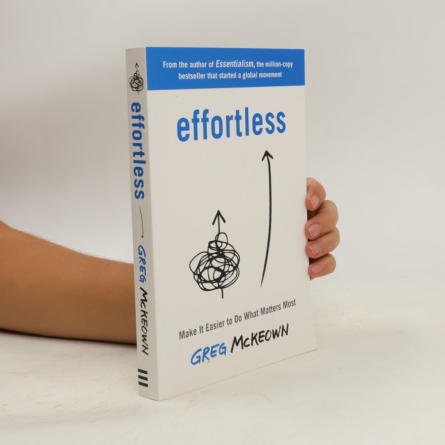 Greg McKeown Effortless: Make It Easier to Do What Matters Most