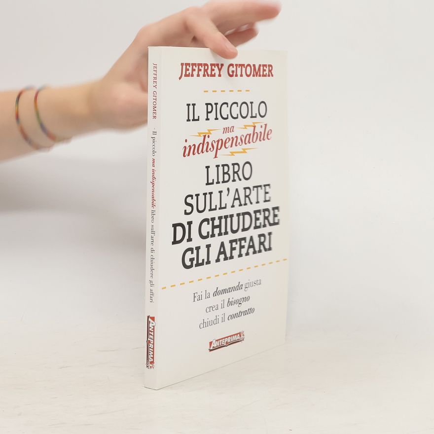 Jeffrey H. Gitomer Il piccolo ma indispensabile libro sull'arte di chiudere gli affari