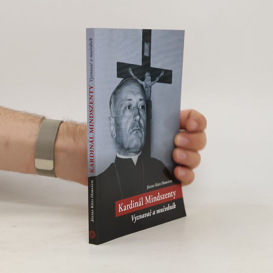 József Közi Horváth Kardinál Mindszenty : Vyznavač a mučedník