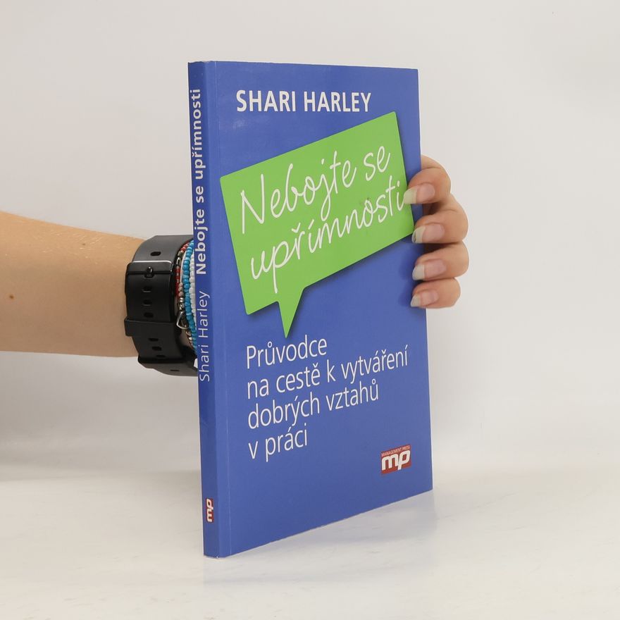 Shari Harley Nebojte se upřímnosti : průvodce na cestě k vytváření dobrých vztahů v práci