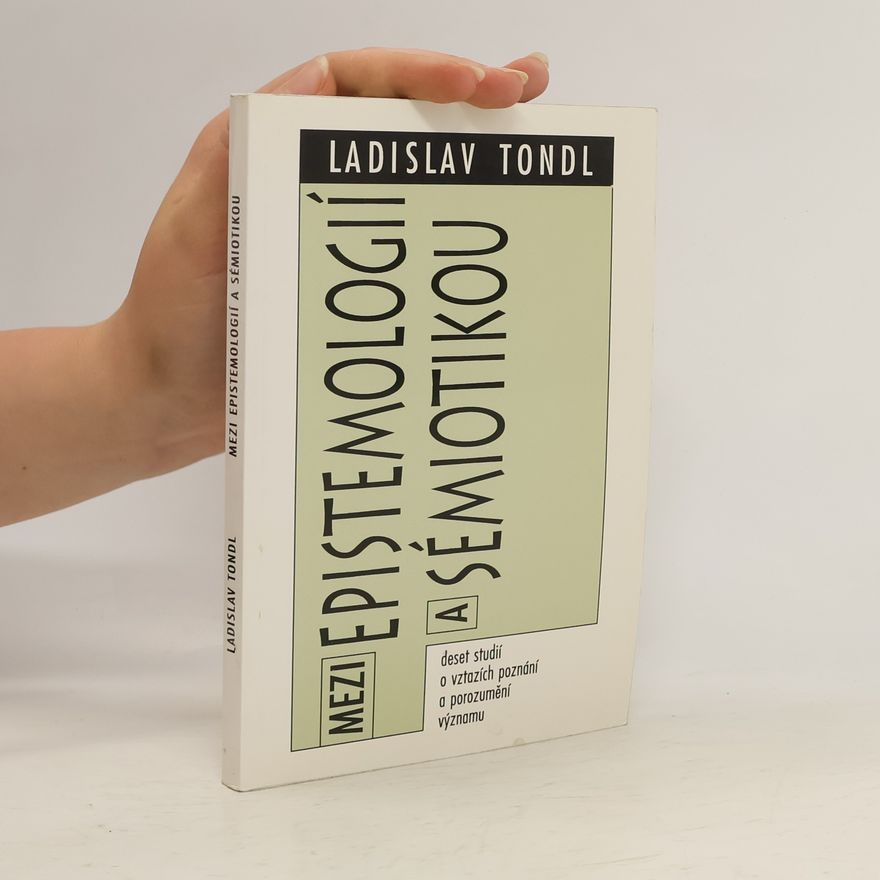 Ladislav Tondl Mezi epistemologií a sémiotikou. Deset studií o vztazích poznání a porozumění významu