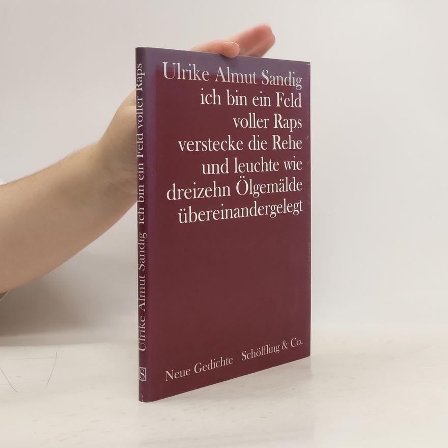 Ulrike Almut Sandig Ich bin ein Feld voller Raps, verstecke die Rehe und leuchte wie dreizehn Ölgemälde übereinandergelegt