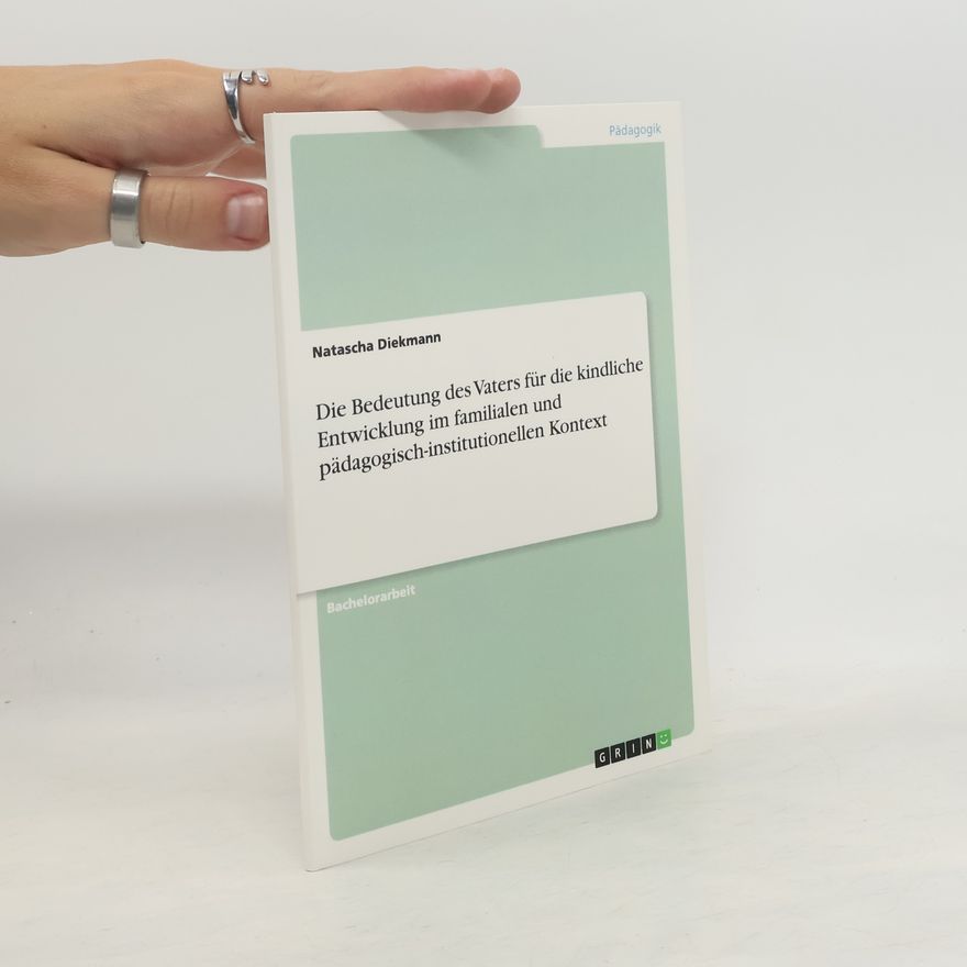Natascha Diekmann Die Bedeutung des Vaters für die kindliche Entwicklung im familialen und pädagogisch-institutionellen Kontext - Bachelorarbeit