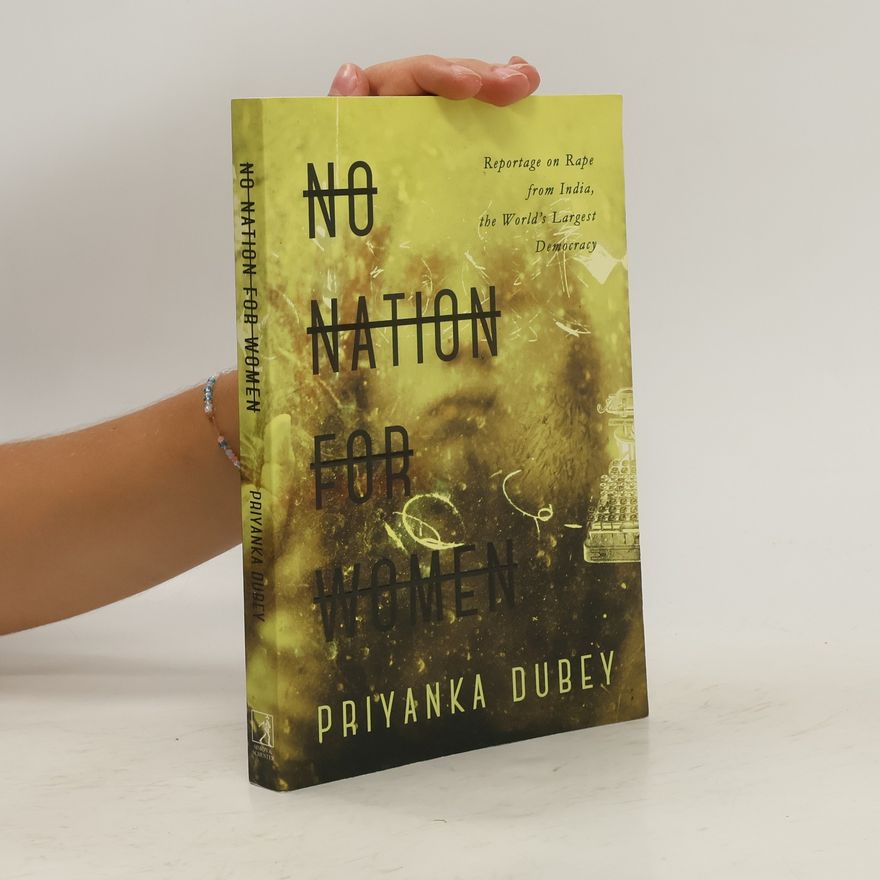 Priyanka Dubey No Nation for Women: Reportage on Rape from India, the World's Largest Democracy