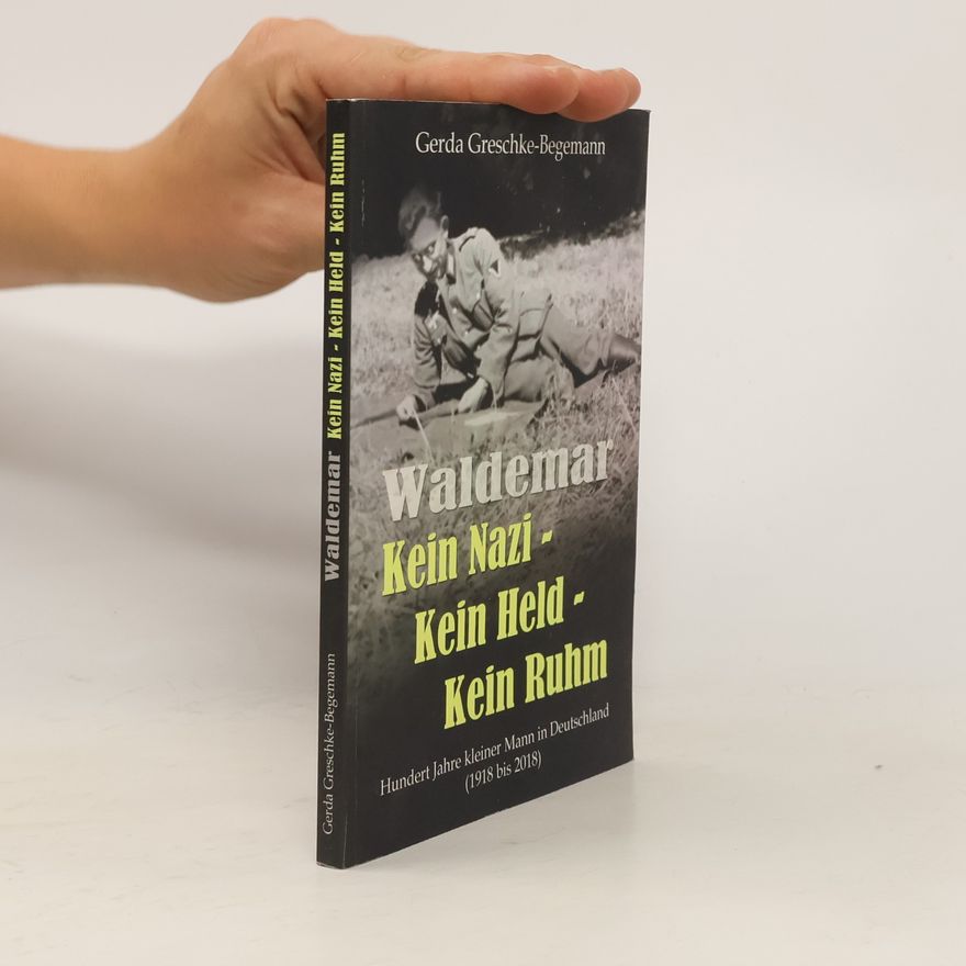 Gerda Greschke-Begemann Waldemar Kein Nazi - Kein Held - Kein Ruhm. Hundert Jahre kleiner Mann in Deutschland