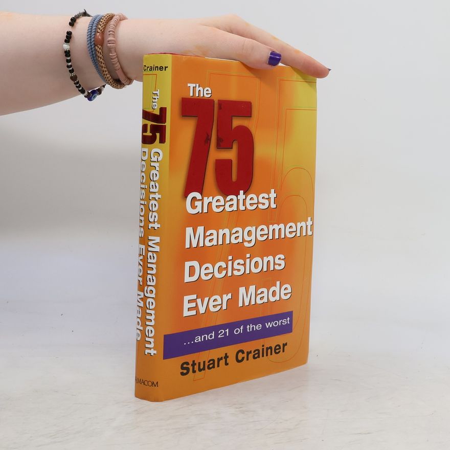 Stuart Crainer The 75 Greatest Management Decisions Ever Made