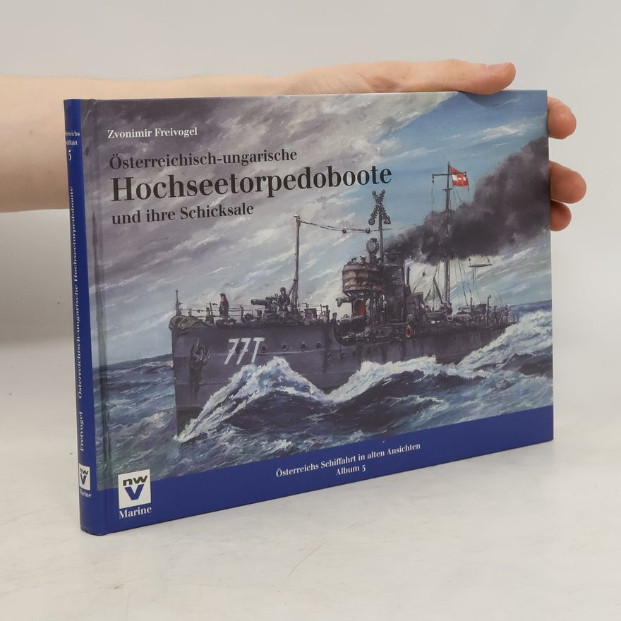 Zvonimir Freivogel Österreichisch-ungarische Hochseetorpedoboote und ihre Schicksale
