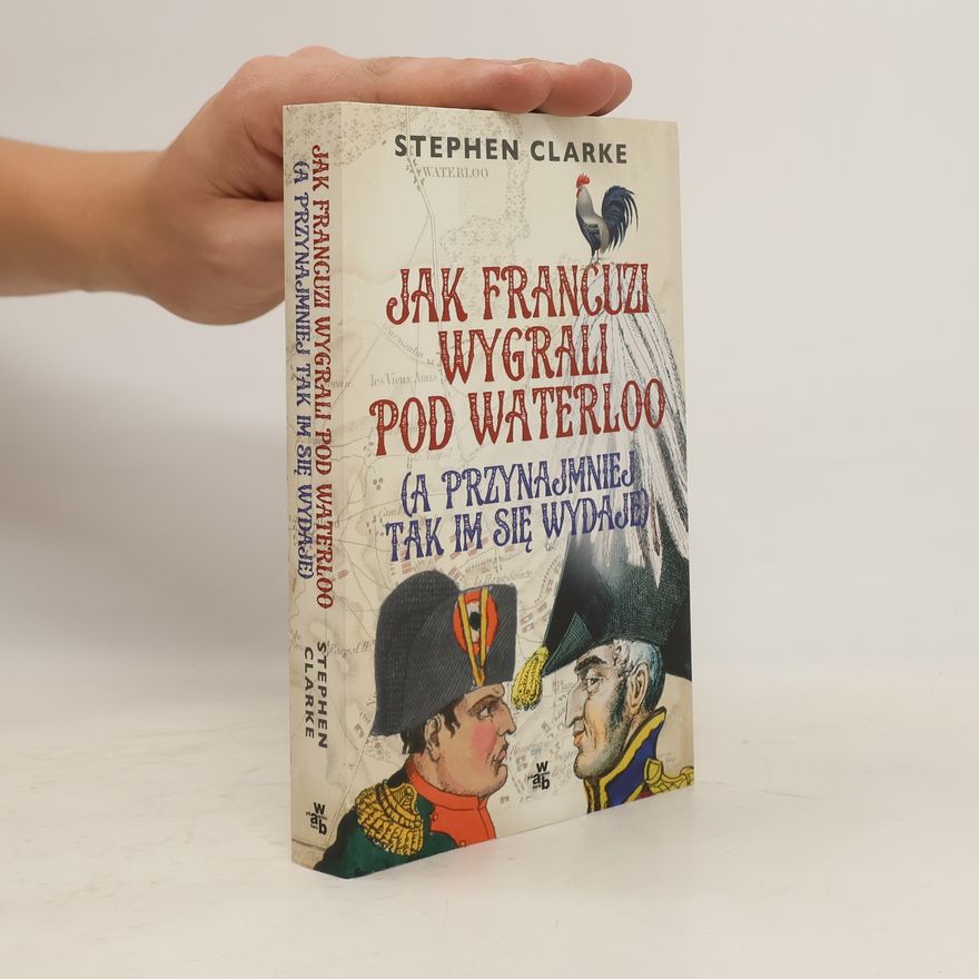 Stephen Clarke Jak Francuzi wygrali pod Waterloo (a przynajmniej tak im się wydaje)
