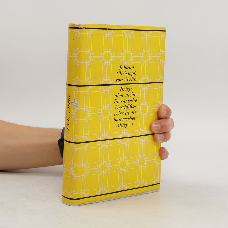 Johann Christoph von Aretin Briefe über meine literarische Geschäfts-reise in die baierischen Abteyen
