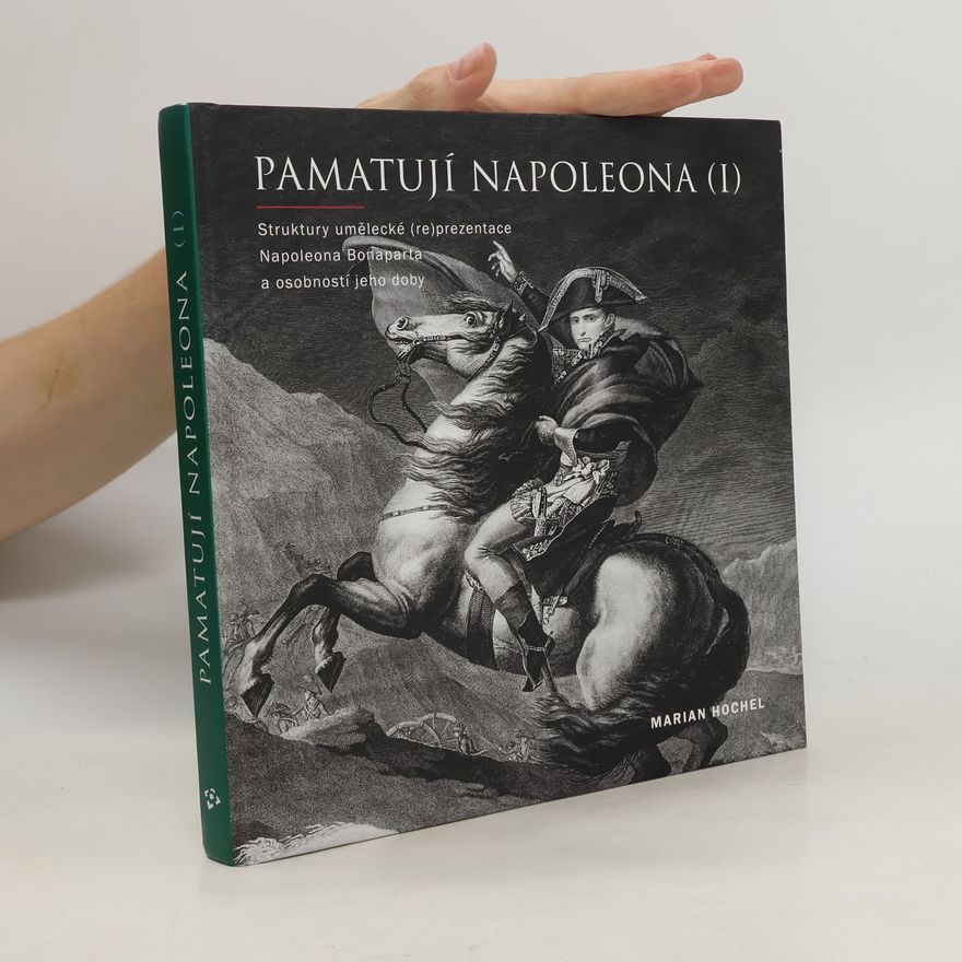 Marian Hochel Pamatují Napoleona I.: struktury umělecké (re)prezentace Napoleona Bonaparta a osobností jeho doby