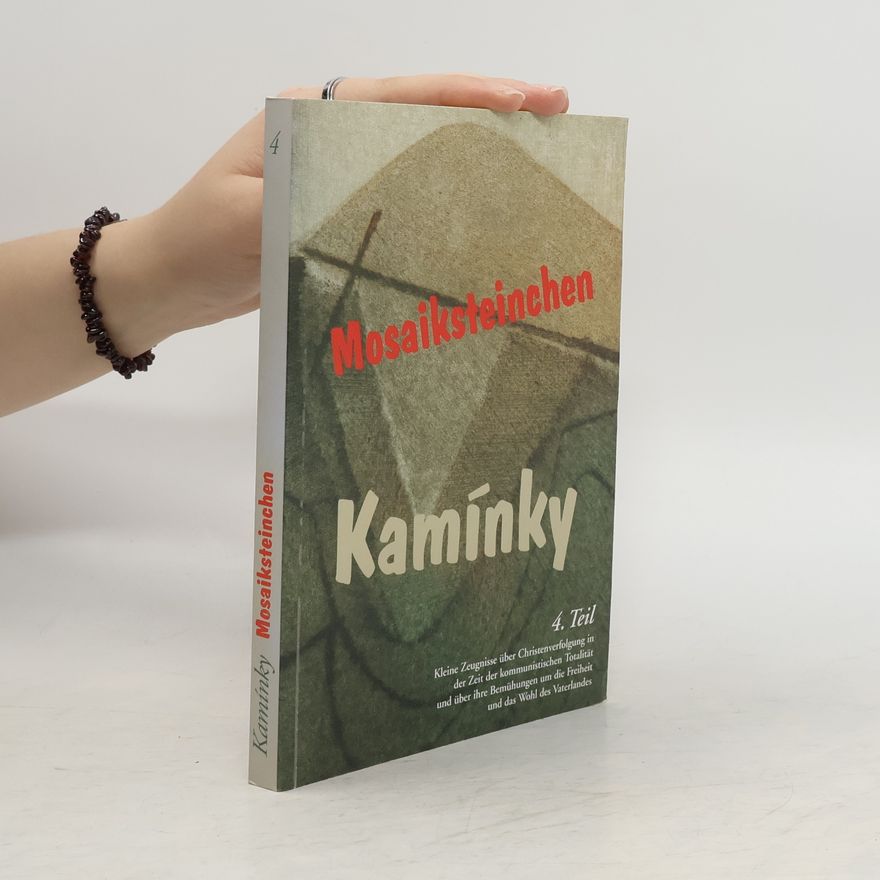 Autorenkollektiv Mosaiksteinchen 4. Kamínky. Kleine Zeugnisse über die Christenverfolgung in der Zeit der kommunistischen Totalität und über ihre Bemühungen um die Freiheit und das Wohl des Vaterlandes