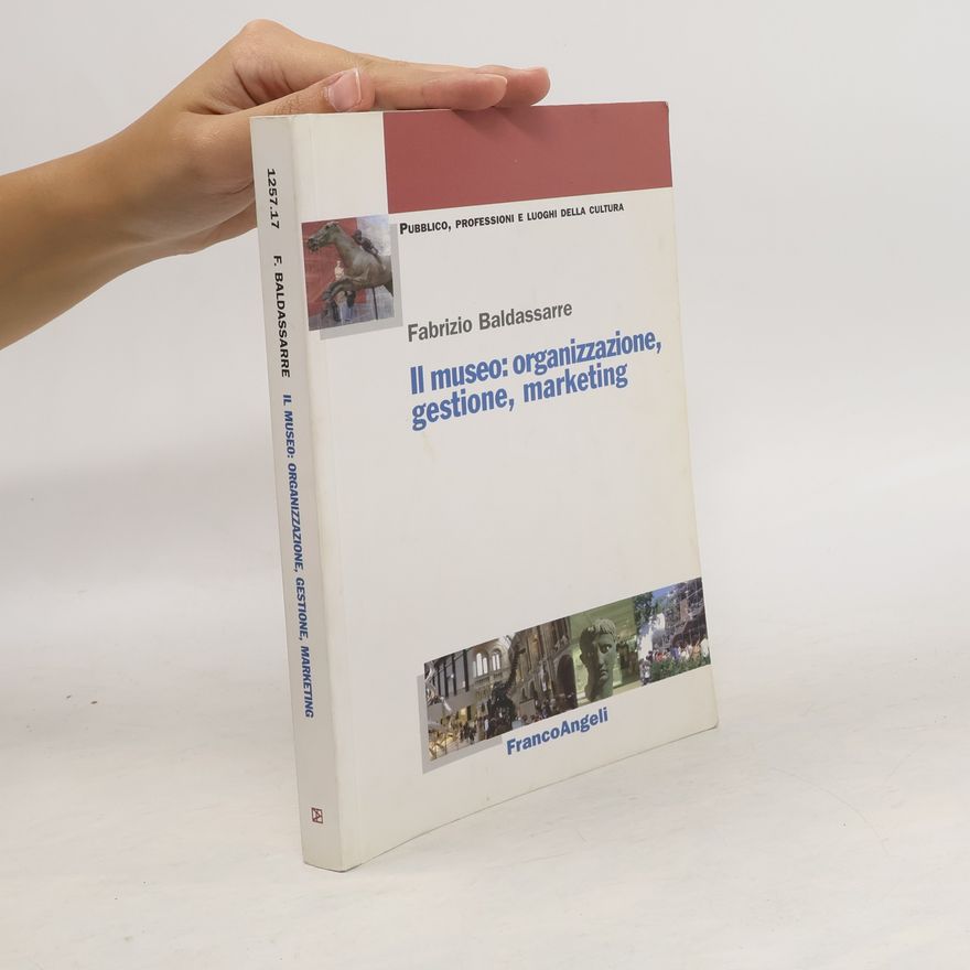 Fabrizio Baldassarre Il museo. Organizzazione, gestione, marketing