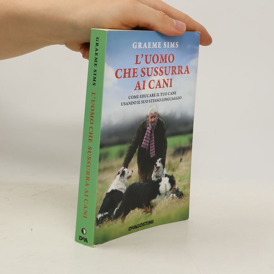 Graeme Sims L'uomo che sussurra ai cani. Come educare il tuo cane usando il suo stesso linguaggio. Nuova ediz.