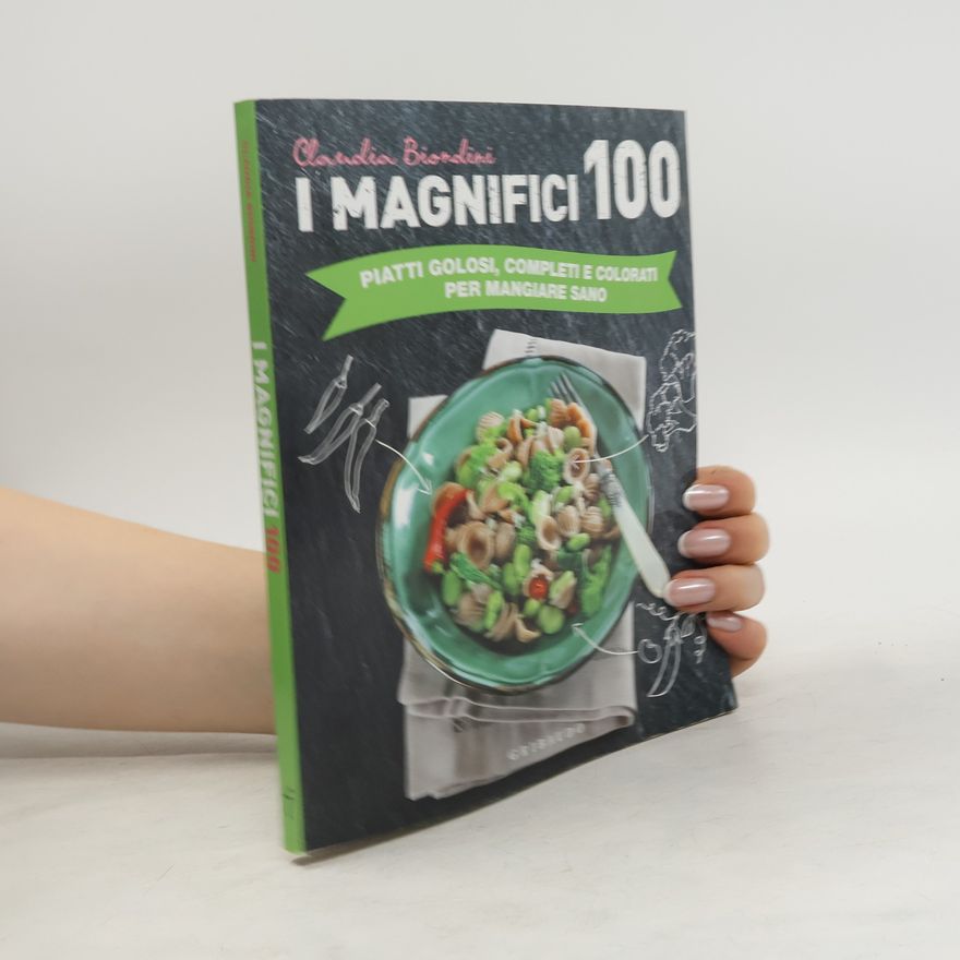 Claudia Biondini I magnifici 100. Piatti golosi, completi e colorati per mangiare sano