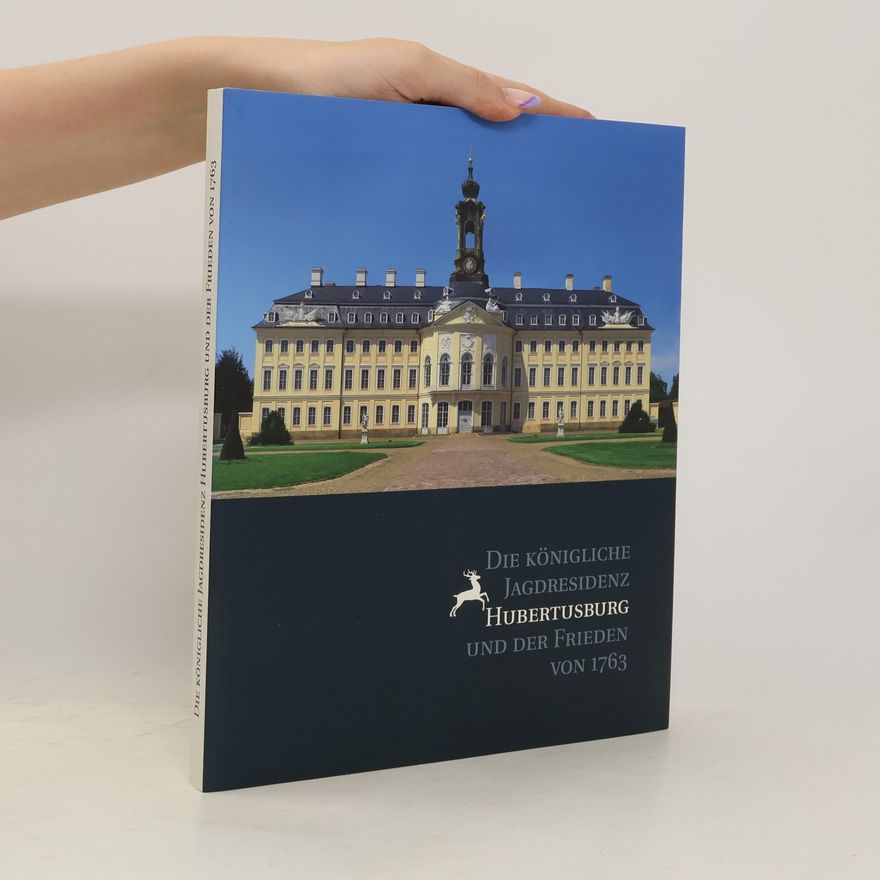 Dirk Syndram Die königliche Jagdresidenz Hubertusburg und der Frieden von 1763
