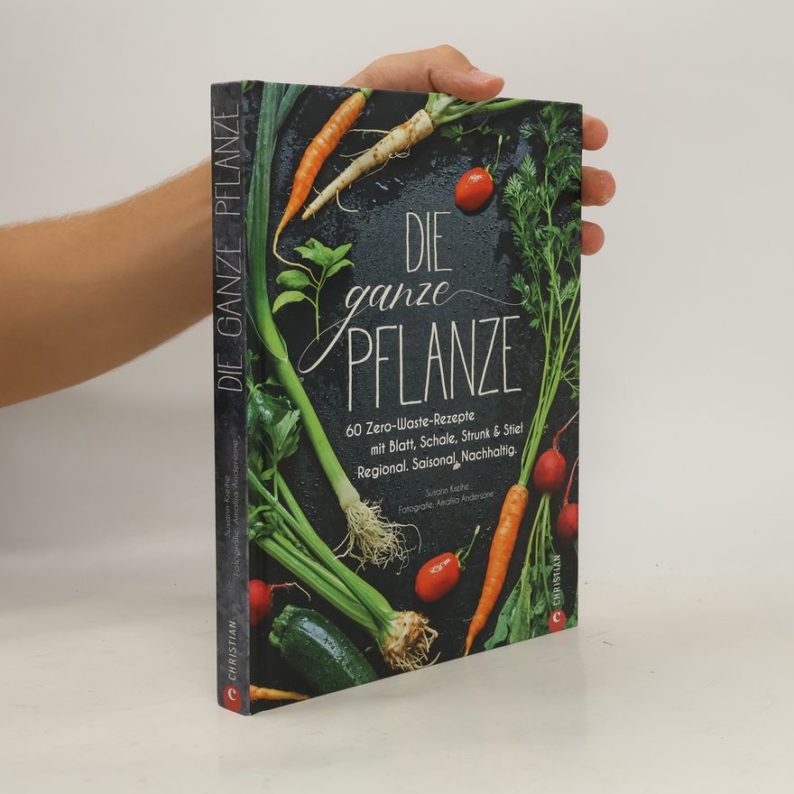 Susann Kreihe Kochbuch: Die ganze Pflanze. 60 geniale vegetarische Rezepte zu allen essbaren Teilen von Obst und Gemüse. Zero-Waste-Küche ohne