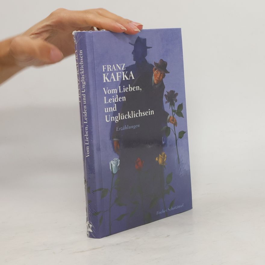Franz Kafka Vom Lieben, Leiden und Unglücklichsein