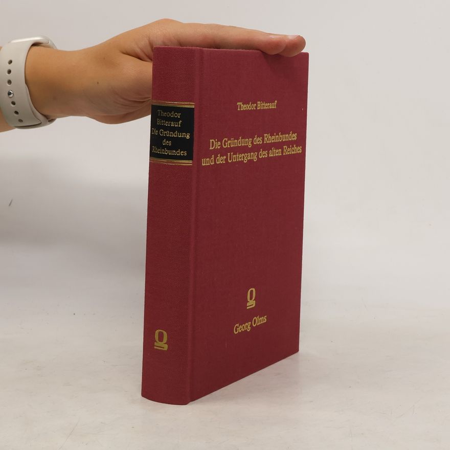 Theodor Bitterauf Die Gründung des Rheinbundes und der Untergang des alten Reiches