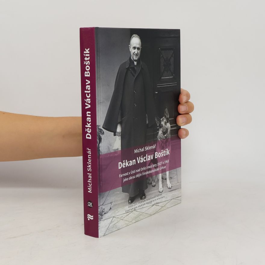Michal Sklenář Děkan Václav Boštík: farnost v Ústí nad Orlicí mezi lety 1927 a 1963 jako obraz dějin římskokatolické církve