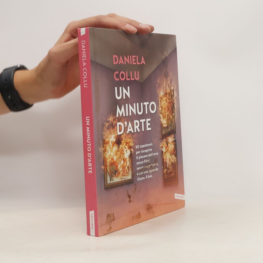 Daniela Collu Un minuto d'arte. 60 capolavori per riscoprire il piacere dell'arte senza filtri, senza soggezione, e con uno sguardo libero. Il tuo.