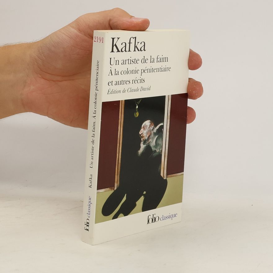 Franz Kafka Un Artiste de la faim: A la colonie pénitenciaire et autres récits
