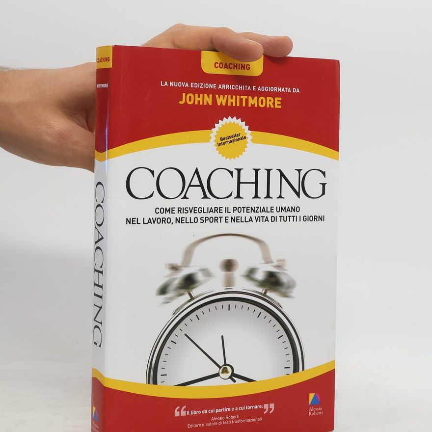 John Whitmore Coaching. Come risvegliare il potenziale umano nel lavoro, nello sport e nella vita di tutti i giorni - La nuova edizione arricchita e aggiornata