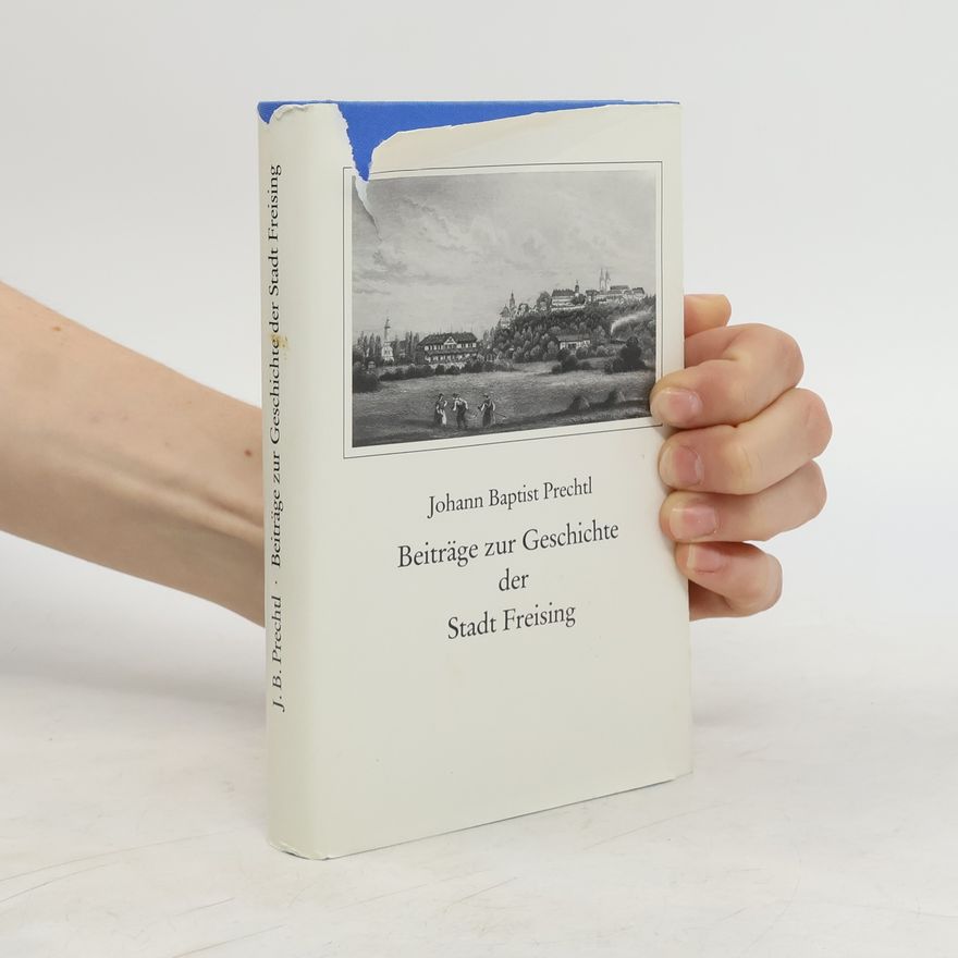 Johann Baptist Prechtl Beiträge zur Geschichte der Stadt Freising