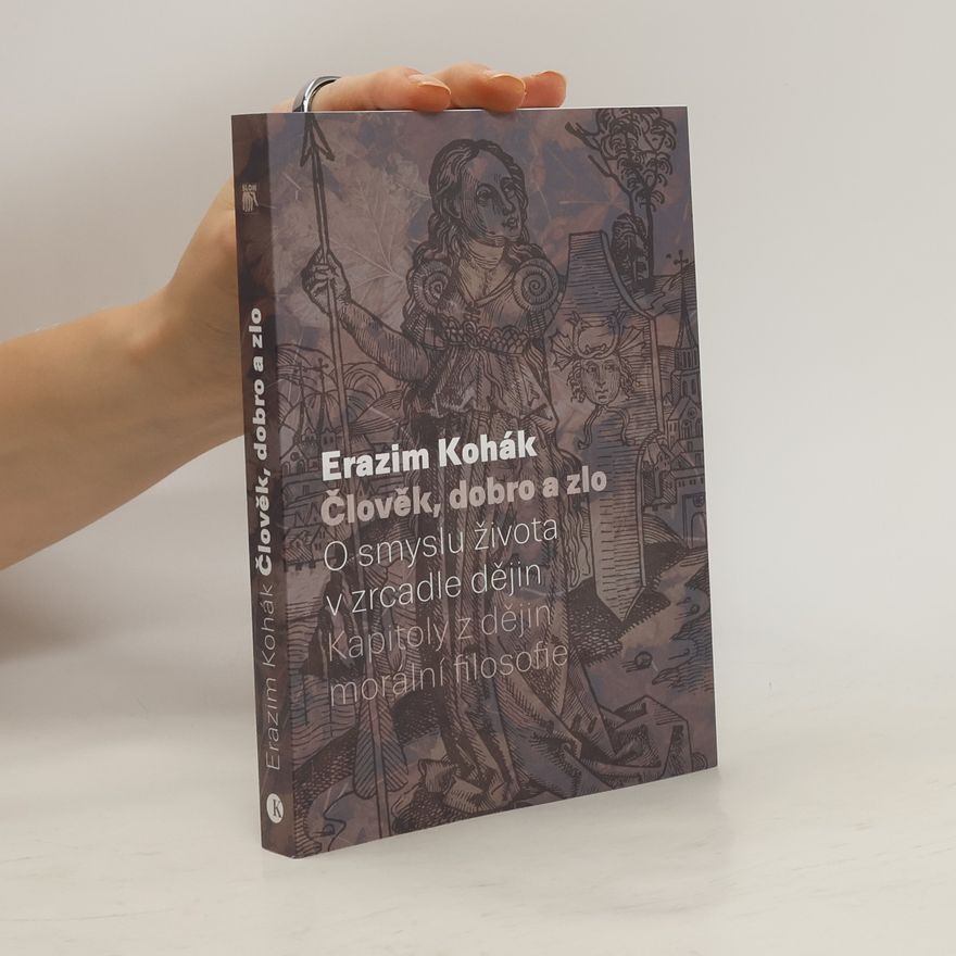 Erazim Kohák Člověk, dobro a zlo: O smyslu života v zrcadle dějin