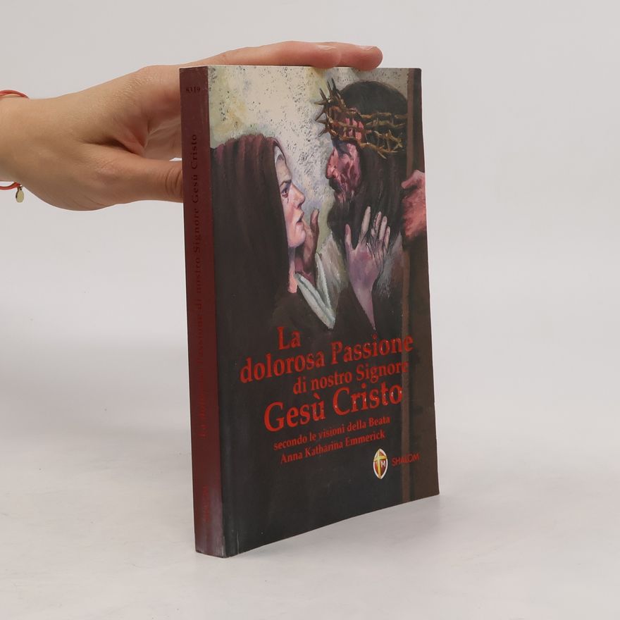 Anna Katharina Emmerich La dolorosa passione di nostro Signore Gesù Cristo. Secondo le visioni della beata Anna Katharina Emmerick