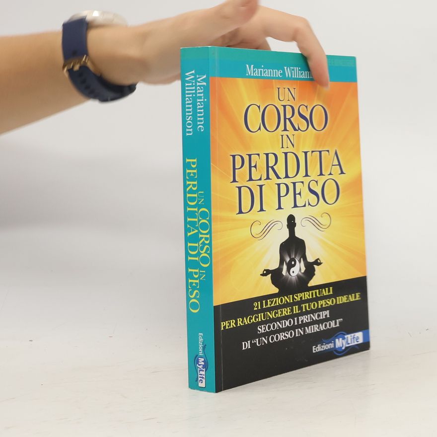Marianne Williamson Un corso in perdita di peso. 21 lezioni spirituali per raggiungere il tuo peso ideale secondo i principi di «un corso in miracoli»