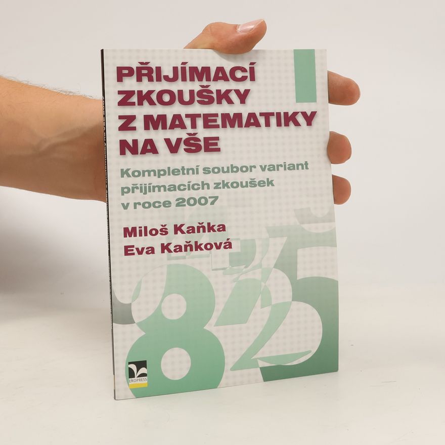 Eva Kaňková Přijímací zkoušky z matematiky na VŠE : kompletní soubor variant přijímacích zkoušek z matematiky v roce 2007
