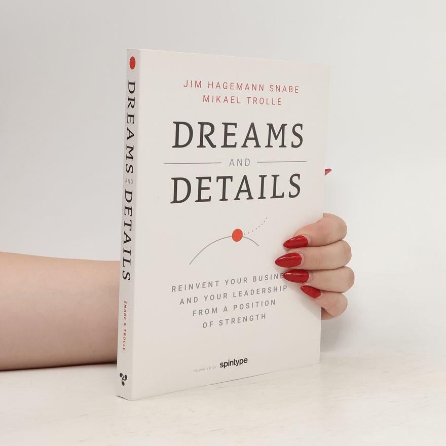 Mikael Trolle Dreams And Details - Reinvent Your Business And Your Leadership From A Position Of Strength