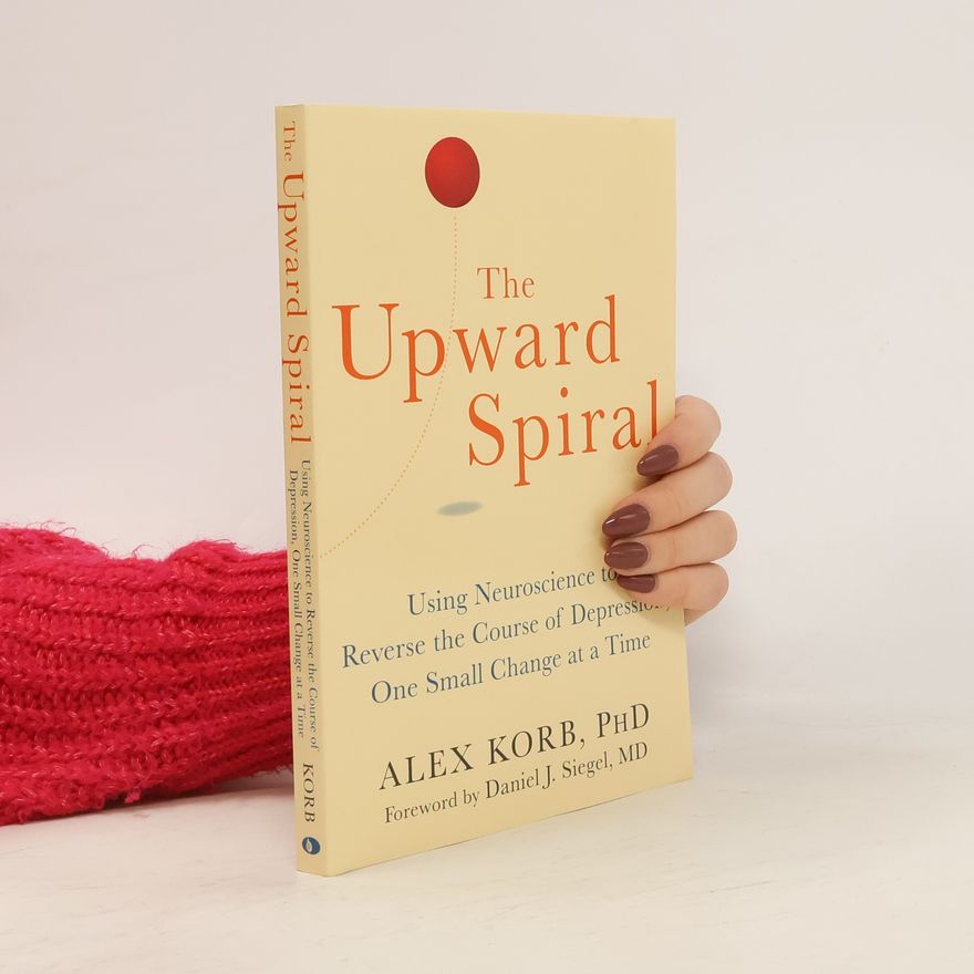 Alex Korb The upward spiral : using neuroscience to reverse the course of depression, one small change at a time