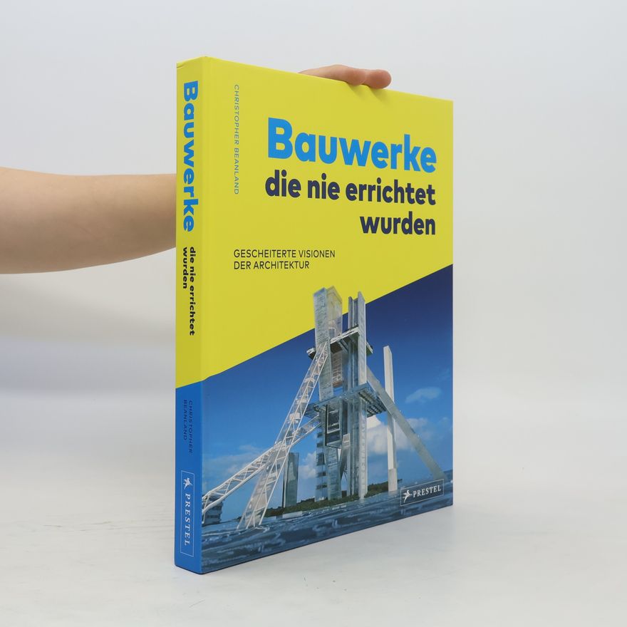 Christopher Beanland Bauwerke, die nie errichtet wurden. Gescheiterte Visionen der Architektur