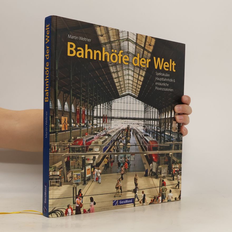 Martin Weltner Bahnhöfe der Welt. Von den spektakulärsten Hauptbahnhöfen der Metropolen bis zu den erstaunlichsten Provinzstationen. Eine Bildr