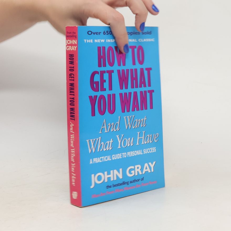 John Gray How to Get What You Want and Want What You Have