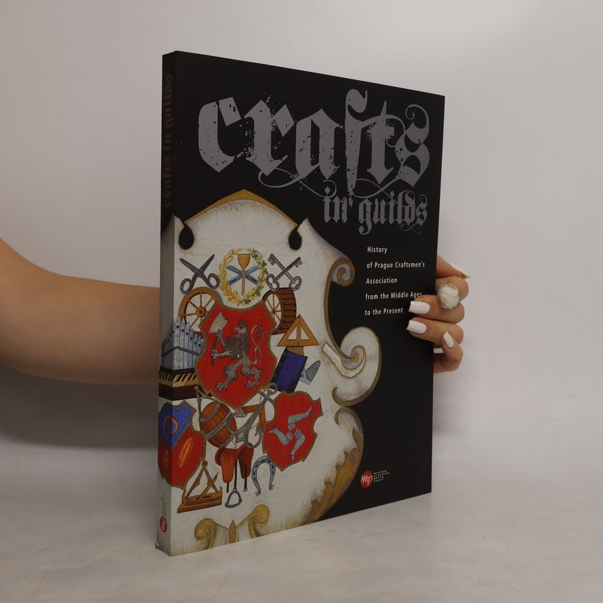 Martina Lehmann Crafts in guilds : history of Prague craftsmen's association from the Middle Ages to the present