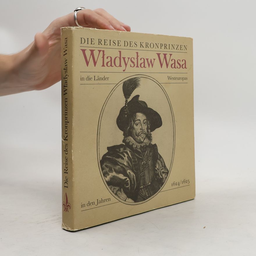 Bolko Schweinitz Die Reise des Kronprinzen Władisław Wasa in die Länder Westeuropas in den Jahren 1624, 1625