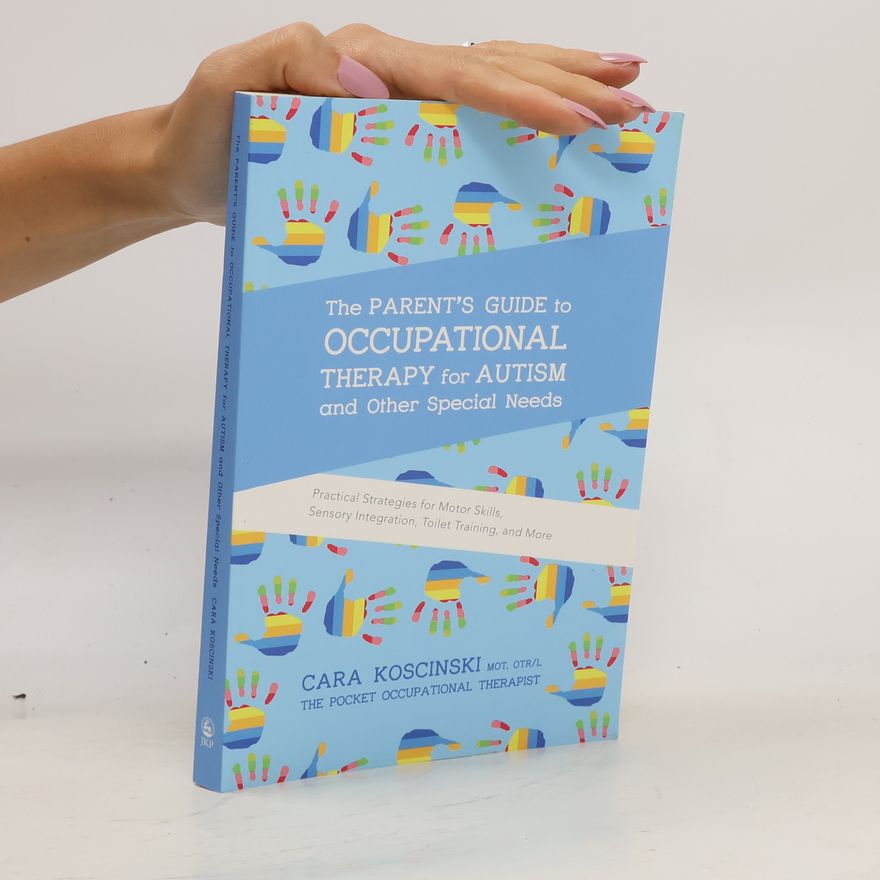 Cara Koscinski The Parent's Guide to Occupational Therapy for Autism and Other Special Needs