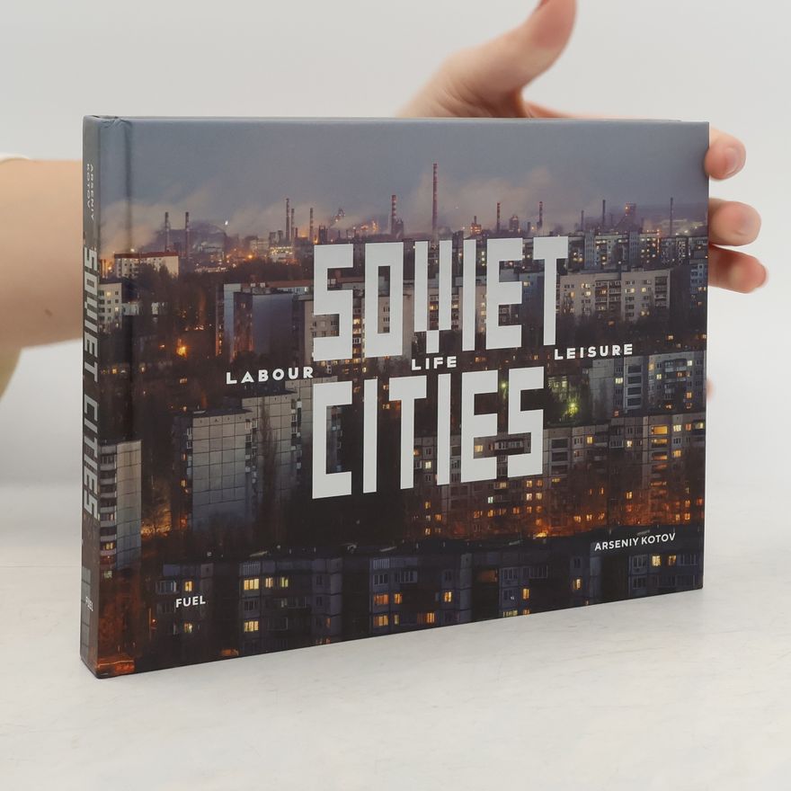 Arseniy Kotov Soviet Cities: Labour, Life & Leisure