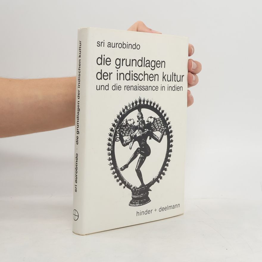 Aurobindo Ghosh Die Grundlagen der indischen Kultur und die Renaissance in Indien