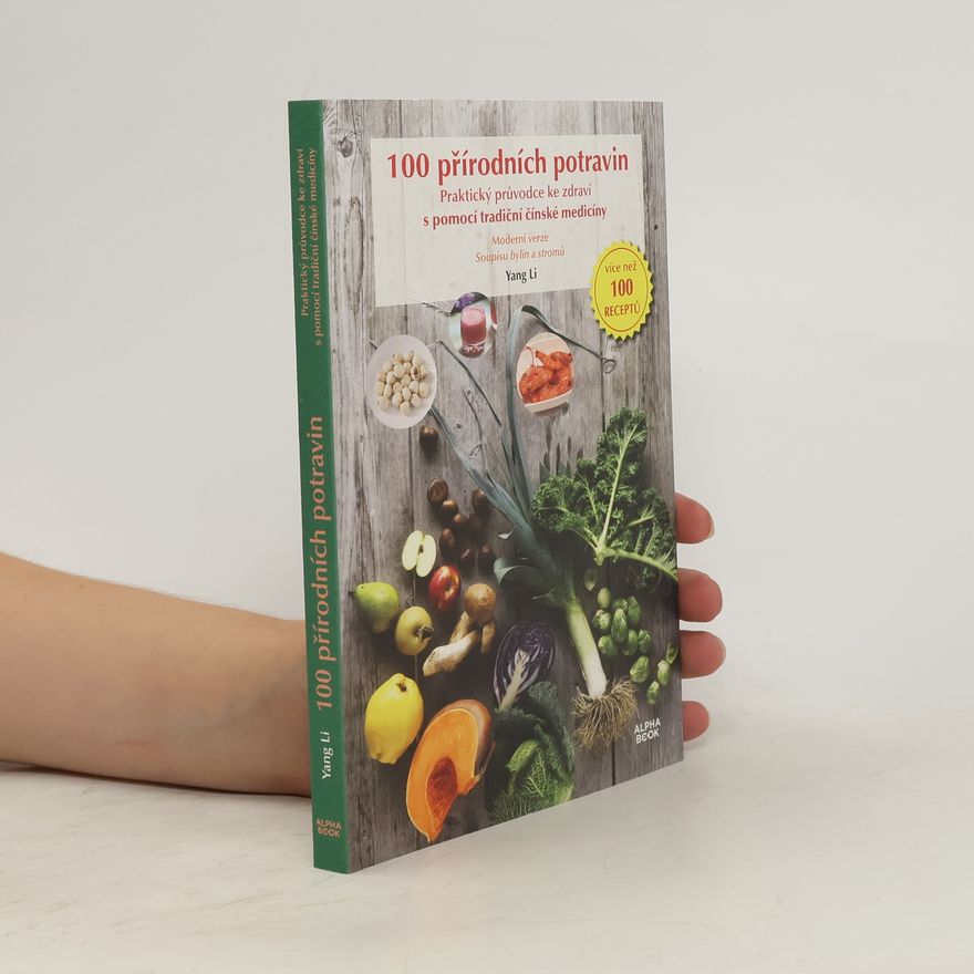 Yang Li 100 přírodních potravin : praktický průvodce ke zdraví s pomocí tradiční čínské medicíny : moderní verze Soupisu stromů a bylin